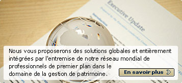 Nous vous proposerons des solutions globales et enti&egrave;rement int&eacute;gr&eacute;es par l'entremise de notre r&eacute;seau mondial de professionnels de premier plan dans le domaine de la gestion de patrimoine. En savoir plus