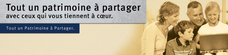 Tout un patrimoine &agrave; partager avec ceux qui vous tienment &agrave; &oelig;ur. Tout un Patrimoine &agrave; Partager. Tout un patrimoine &agrave; Partager.