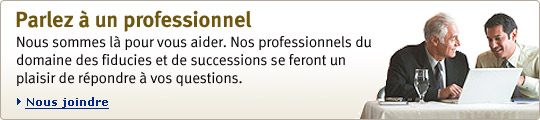 Parlez  &agrave; un professionnel Nous sommes l&agrave; pour vous aider. Nos professionnel du domaine des fiducies et de successions se feront un plaisir de r &eacute; pondre &agrave; vos questions. Nous joindre